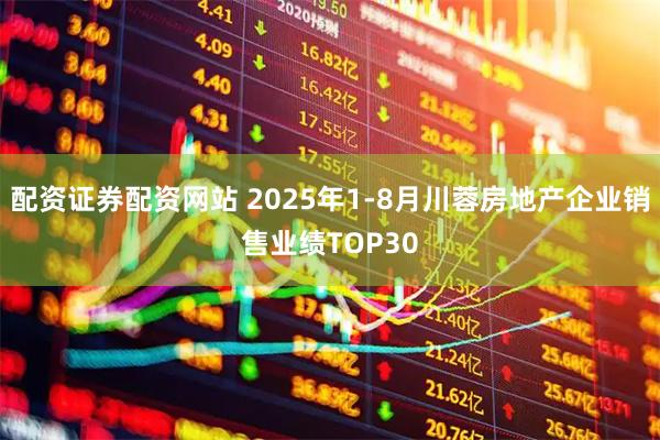 配资证券配资网站 2025年1-8月川蓉房地产企业销售业绩TOP30