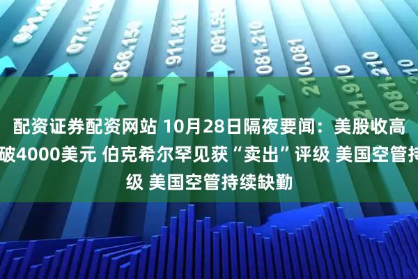 配资证券配资网站 10月28日隔夜要闻：美股收高 金价跌破4000美元 伯克希尔罕见获“卖出”评级 美国空管持续缺勤