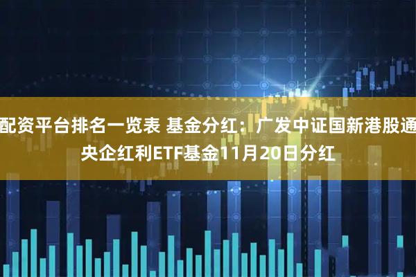 配资平台排名一览表 基金分红：广发中证国新港股通央企红利ETF基金11月20日分红