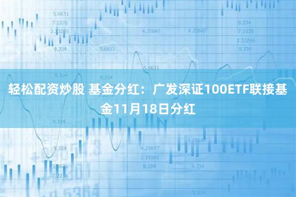 轻松配资炒股 基金分红：广发深证100ETF联接基金11月18日分红