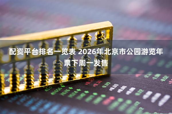 配资平台排名一览表 2026年北京市公园游览年票下周一发售