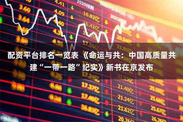 配资平台排名一览表 《命运与共:中国高质量共建“一带一路”纪实》新书在京发布