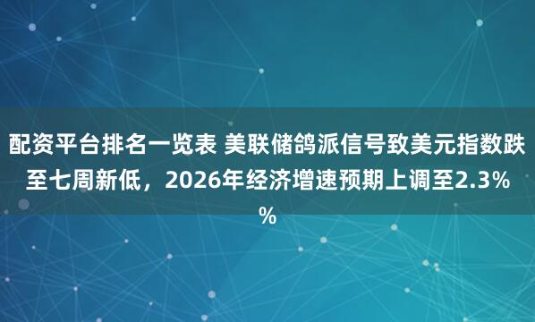 配资平台排名一览表 美联储鸽派信号致美元指数跌至七周新低，2026年经济增速预期上调至2.3%