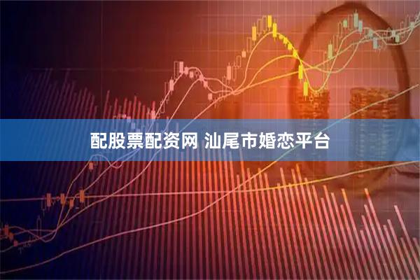 配股票配资网 汕尾市婚恋平台