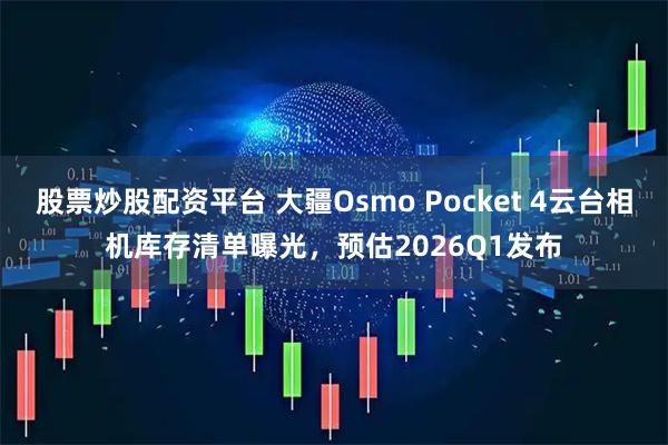 股票炒股配资平台 大疆Osmo Pocket 4云台相机库存清单曝光，预估2026Q1发布