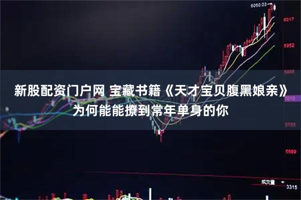 新股配资门户网 宝藏书籍《天才宝贝腹黑娘亲》为何能能撩到常年单身的你