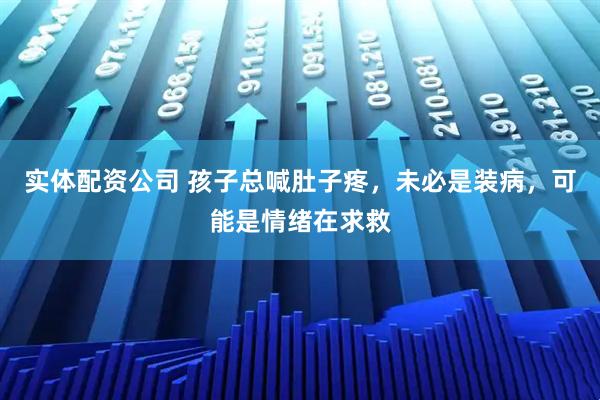 实体配资公司 孩子总喊肚子疼，未必是装病，可能是情绪在求救