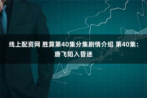 线上配资网 胜算第40集分集剧情介绍 第40集:唐飞陷入昏迷