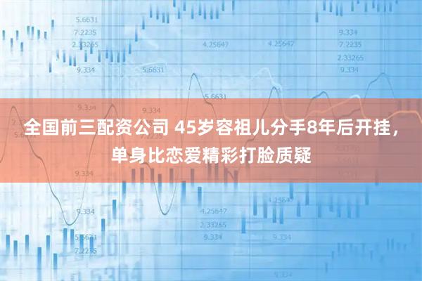 全国前三配资公司 45岁容祖儿分手8年后开挂,单身比恋爱精彩打脸质疑