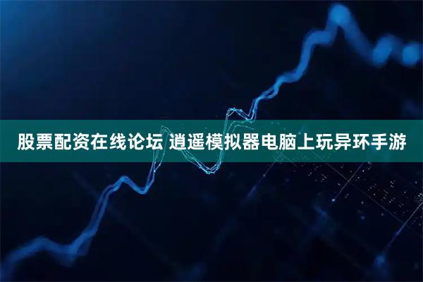 股票配资在线论坛 逍遥模拟器电脑上玩异环手游