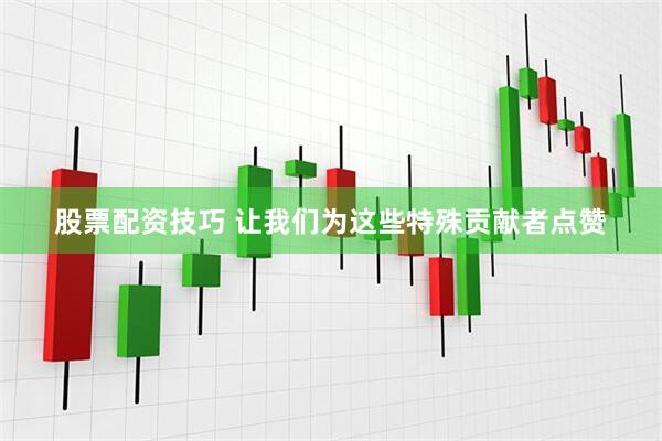股票配资技巧 让我们为这些特殊贡献者点赞