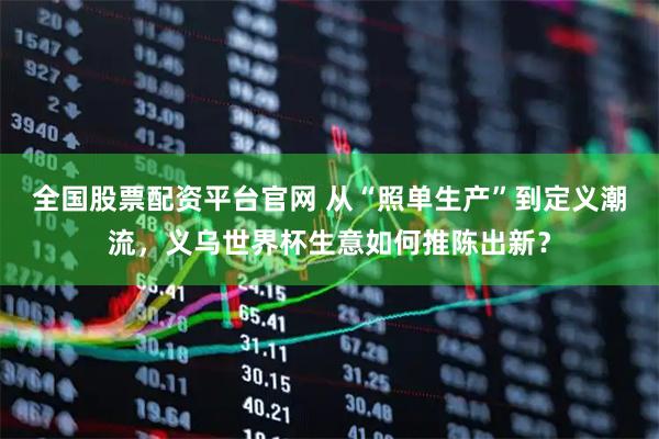 全国股票配资平台官网 从“照单生产”到定义潮流，义乌世界杯生意如何推陈出新？